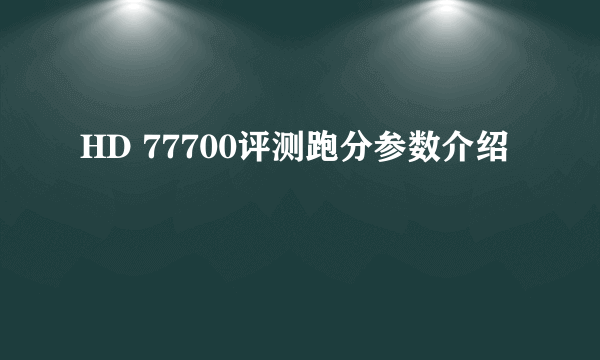 HD 77700评测跑分参数介绍