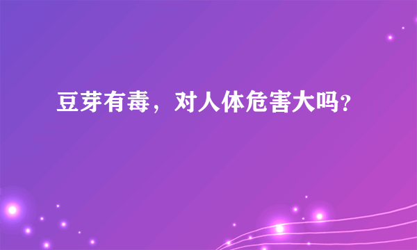 豆芽有毒，对人体危害大吗？