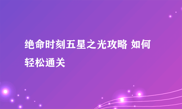 绝命时刻五星之光攻略 如何轻松通关