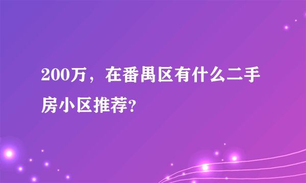 200万，在番禺区有什么二手房小区推荐？