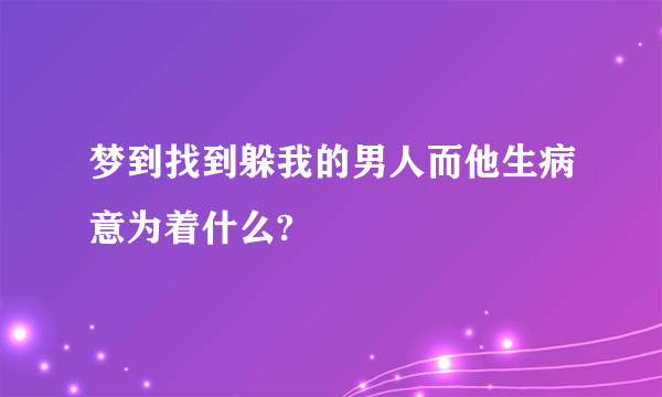 梦到找到躲我的男人而他生病意为着什么?