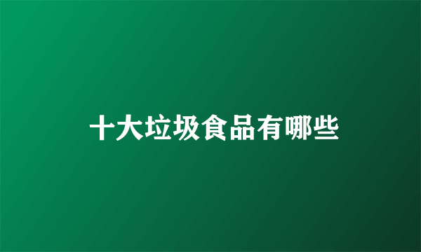  十大垃圾食品有哪些