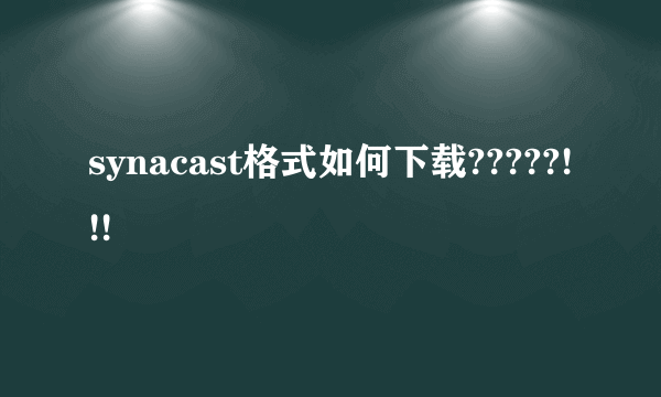 synacast格式如何下载?????!!!