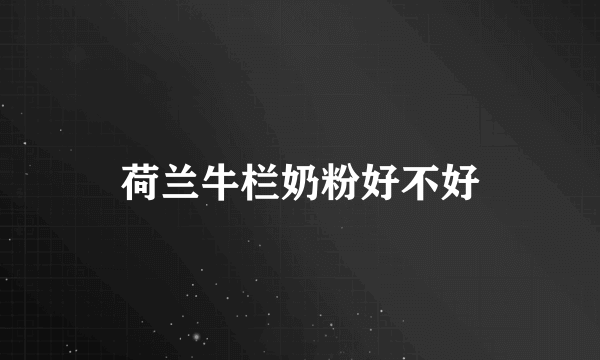 荷兰牛栏奶粉好不好