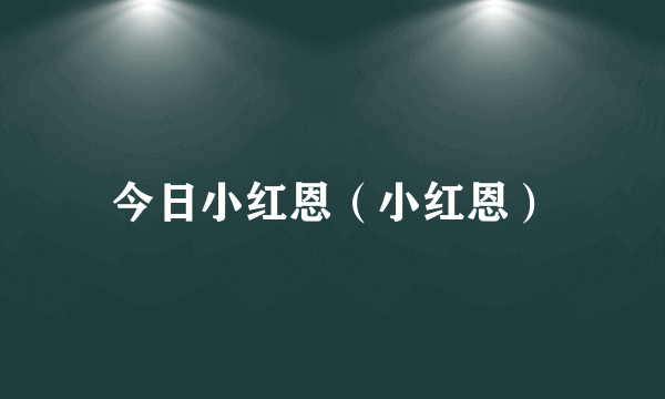 今日小红恩（小红恩）