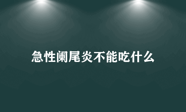 急性阑尾炎不能吃什么
