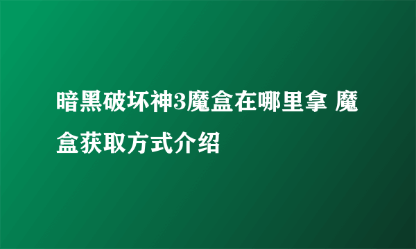 暗黑破坏神3魔盒在哪里拿 魔盒获取方式介绍