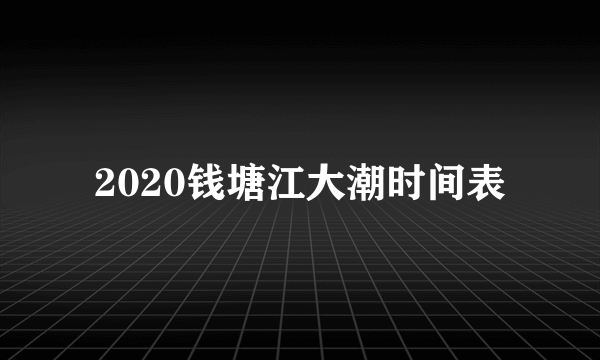 2020钱塘江大潮时间表