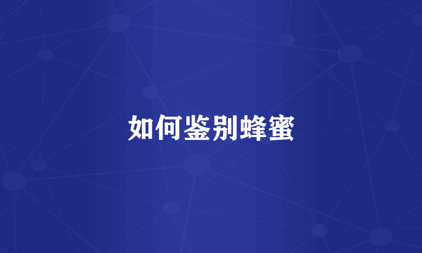 如何鉴别蜂蜜