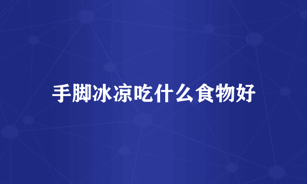 手脚冰凉吃什么食物好