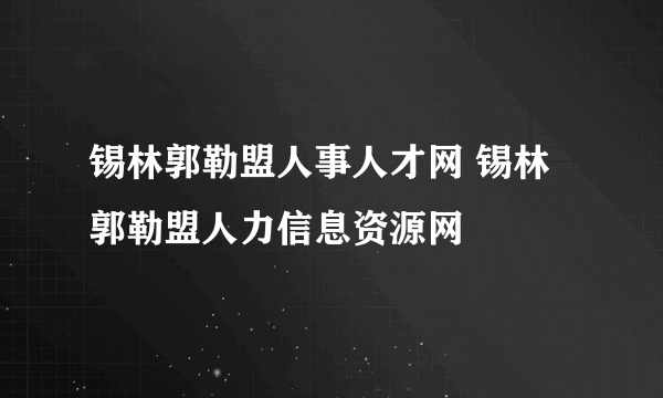 锡林郭勒盟人事人才网 锡林郭勒盟人力信息资源网