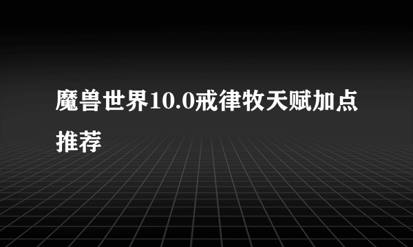 魔兽世界10.0戒律牧天赋加点推荐