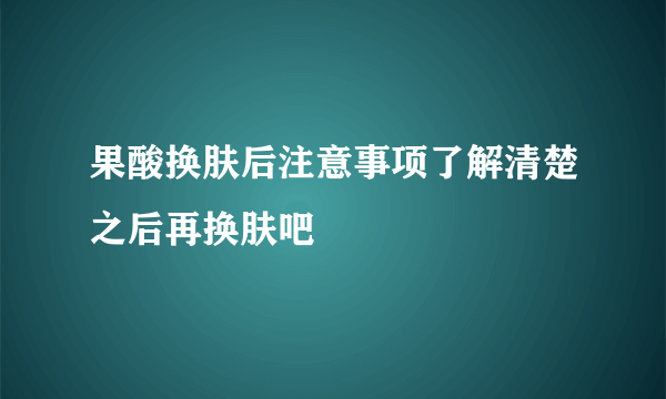 果酸换肤后注意事项了解清楚之后再换肤吧