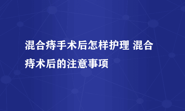 混合痔手术后怎样护理 混合痔术后的注意事项