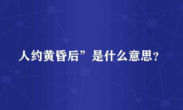 人约黄昏后”是什么意思？