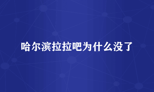 哈尔滨拉拉吧为什么没了