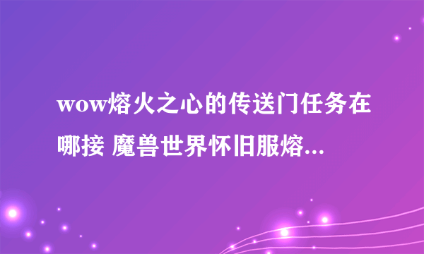 wow熔火之心的传送门任务在哪接 魔兽世界怀旧服熔火之心的传送门怎么做