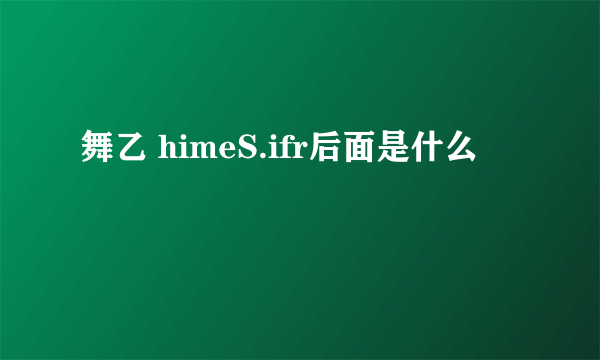 舞乙 himeS.ifr后面是什么