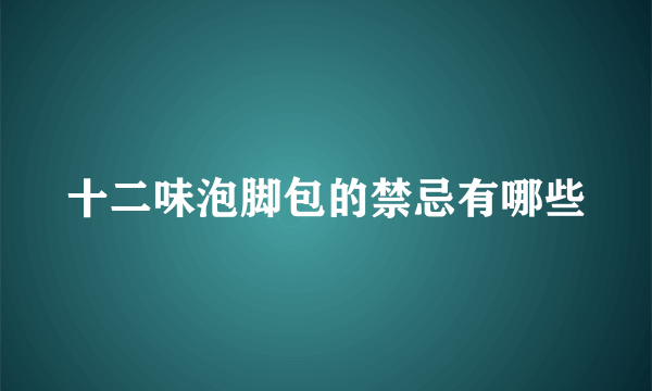 十二味泡脚包的禁忌有哪些