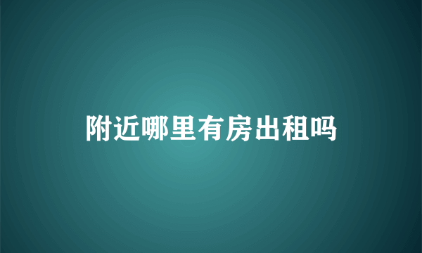 附近哪里有房出租吗