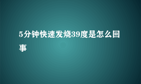 5分钟快速发烧39度是怎么回事