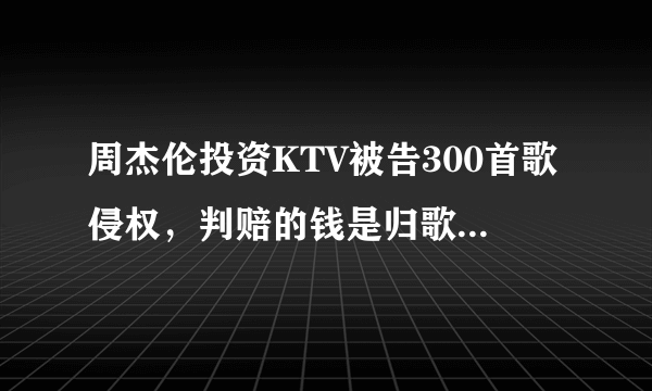 周杰伦投资KTV被告300首歌侵权，判赔的钱是归歌手所有吗？