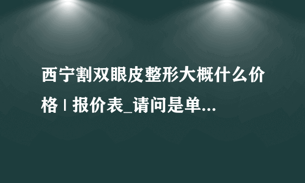 西宁割双眼皮整形大概什么价格 | 报价表_请问是单眼皮的人多还是双眼皮的人多？单眼皮好看些还是双眼皮好看些？