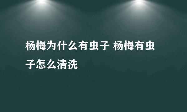 杨梅为什么有虫子 杨梅有虫子怎么清洗