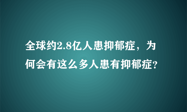全球约2.8亿人患抑郁症，为何会有这么多人患有抑郁症？