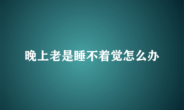 晚上老是睡不着觉怎么办