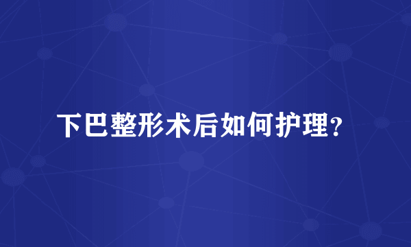 下巴整形术后如何护理？