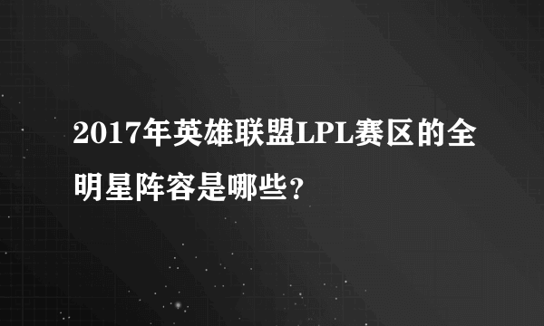 2017年英雄联盟LPL赛区的全明星阵容是哪些？