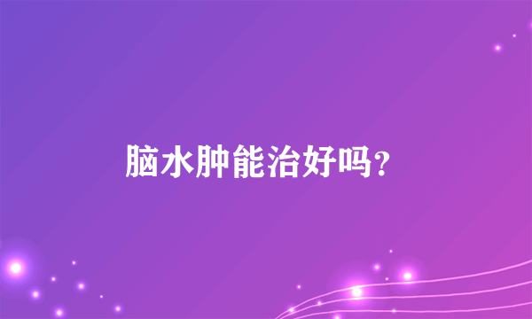 脑水肿能治好吗？