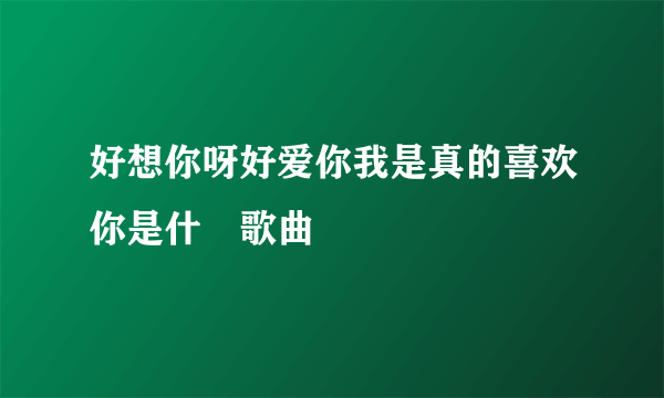 好想你呀好爱你我是真的喜欢你是什麼歌曲