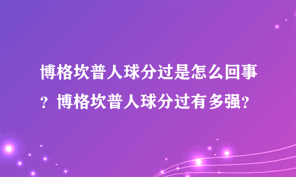 博格坎普人球分过是怎么回事？博格坎普人球分过有多强？