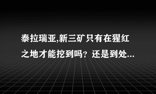 泰拉瑞亚,新三矿只有在猩红之地才能挖到吗?还是到处都可以挖?我已经敲掉猩红祭坛了。