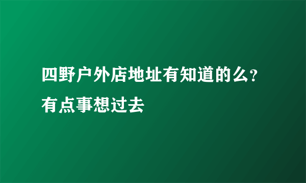 四野户外店地址有知道的么？有点事想过去
