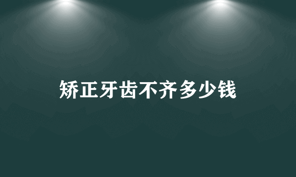 矫正牙齿不齐多少钱