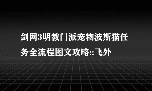 剑网3明教门派宠物波斯猫任务全流程图文攻略::飞外