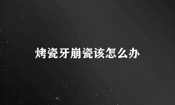 烤瓷牙崩瓷该怎么办