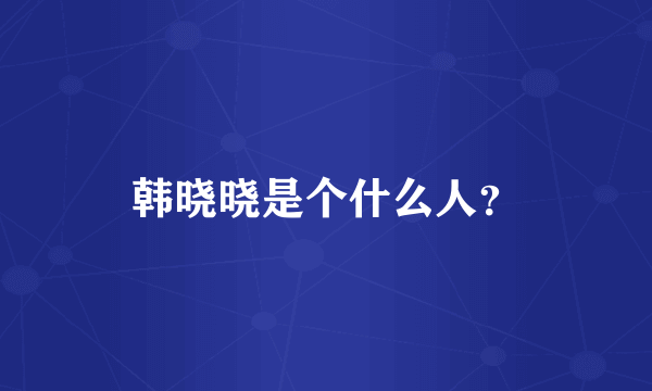 韩晓晓是个什么人？