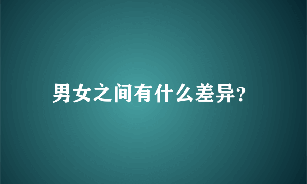 男女之间有什么差异？