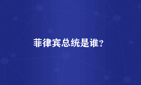 菲律宾总统是谁？