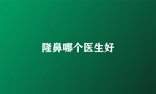 隆鼻哪个医生好