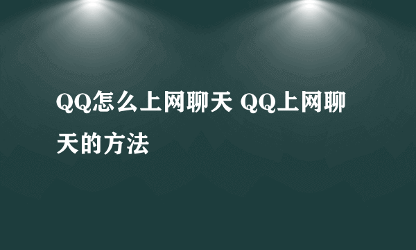 QQ怎么上网聊天 QQ上网聊天的方法