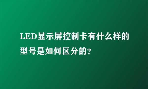 LED显示屏控制卡有什么样的型号是如何区分的？