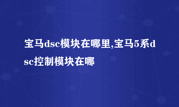 宝马dsc模块在哪里,宝马5系dsc控制模块在哪