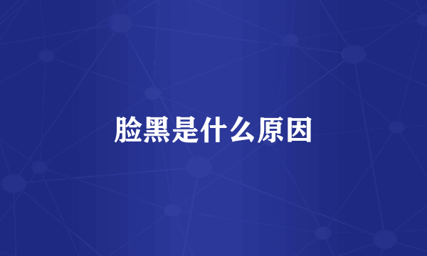 脸黑是什么原因