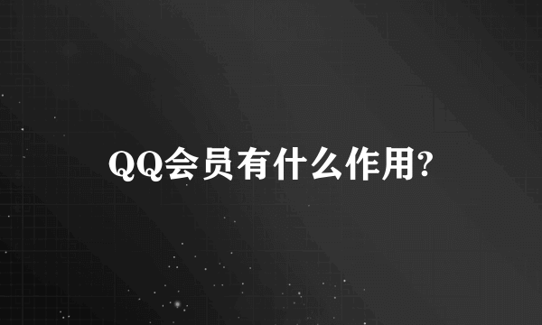 QQ会员有什么作用?