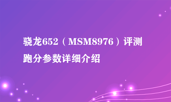 骁龙652（MSM8976）评测跑分参数详细介绍